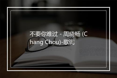 不要你难过 - 周晓畅 (Chang Chou)-歌词