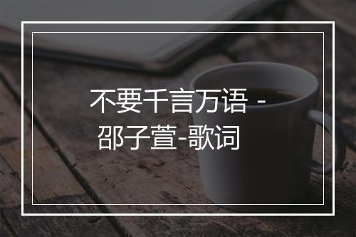 不要千言万语 - 邵子萱-歌词