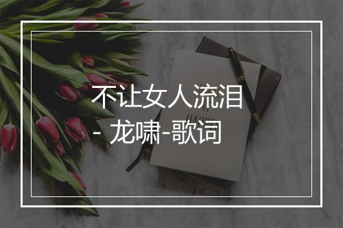 不让女人流泪 - 龙啸-歌词