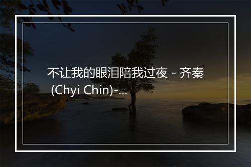 不让我的眼泪陪我过夜 - 齐秦 (Chyi Chin)-歌词