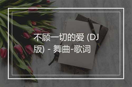 不顾一切的爱 (DJ版) - 舞曲-歌词