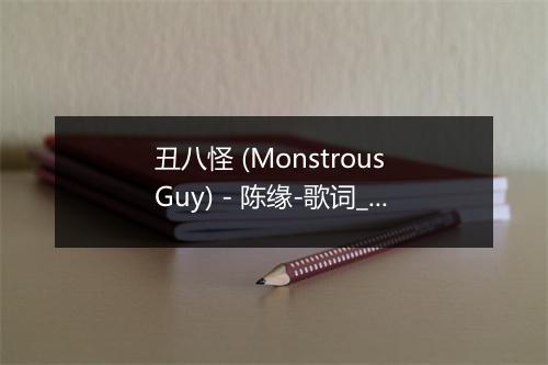 丑八怪 (Monstrous Guy) - 陈缘-歌词_1