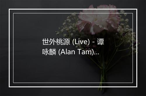 世外桃源 (Live) - 谭咏麟 (Alan Tam)-歌词