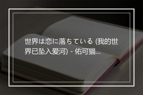 世界は恋に落ちている (我的世界已坠入爱河) - 佑可猫 (猫大可)-歌词