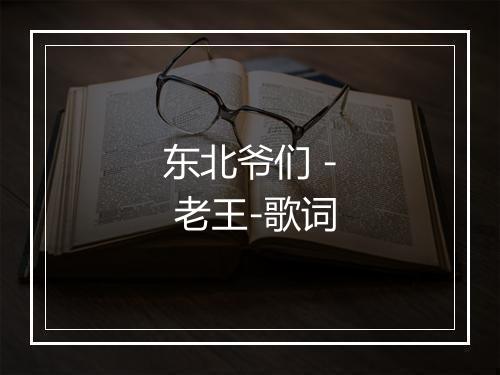 东北爷们 - 老王-歌词