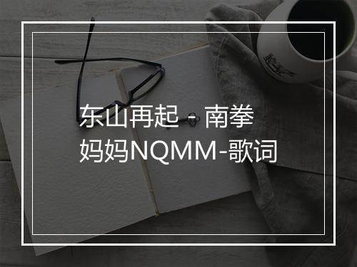 东山再起 - 南拳妈妈NQMM-歌词