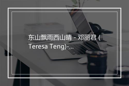 东山飘雨西山晴 - 邓丽君 (Teresa Teng)-歌词_1