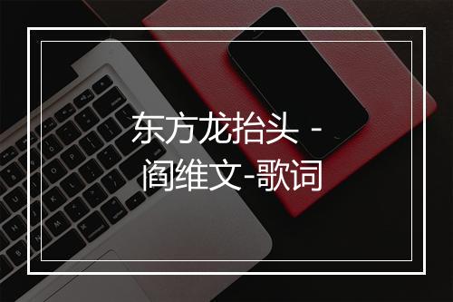 东方龙抬头 - 阎维文-歌词