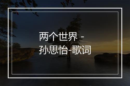 两个世界 - 孙思怡-歌词