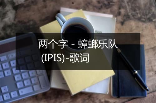 两个字 - 蟑螂乐队 (IPIS)-歌词