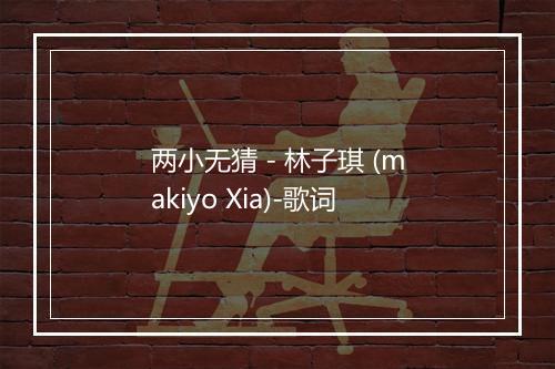 两小无猜 - 林子琪 (makiyo Xia)-歌词