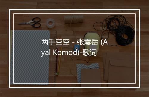 两手空空 - 张震岳 (Ayal Komod)-歌词