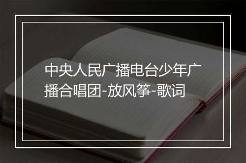 中央人民广播电台少年广播合唱团-放风筝-歌词