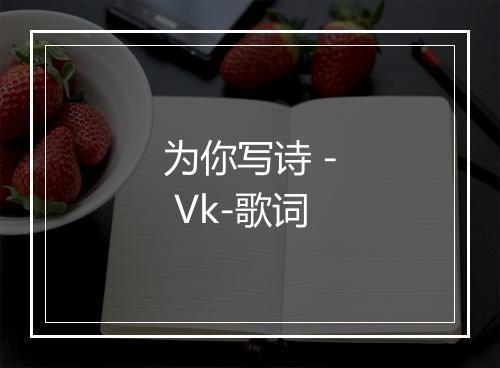 为你写诗 - Vk-歌词