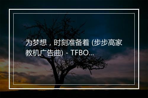 为梦想，时刻准备着 (步步高家教机广告曲) - TFBOYS-歌词