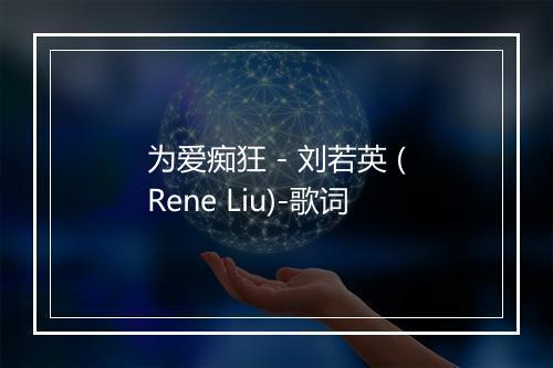 为爱痴狂 - 刘若英 (Rene Liu)-歌词