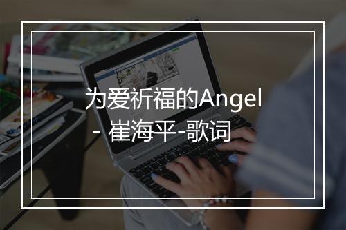 为爱祈福的Angel - 崔海平-歌词