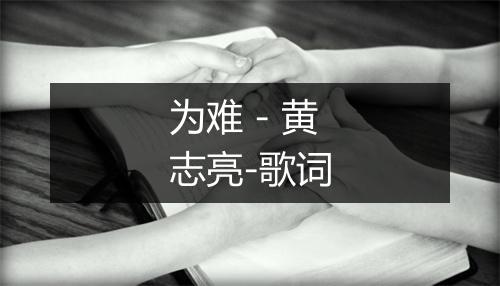 为难 - 黄志亮-歌词