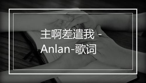 主啊差遣我 - Anlan-歌词