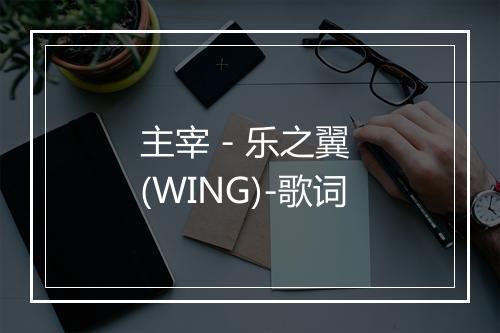 主宰 - 乐之翼 (WING)-歌词