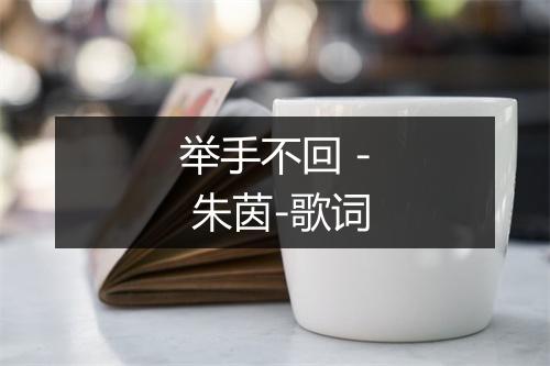 举手不回 - 朱茵-歌词