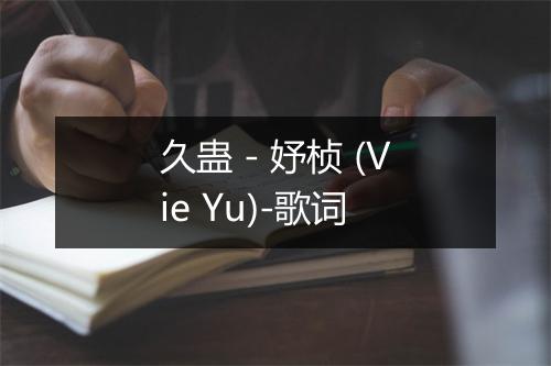 久蛊 - 妤桢 (Vie Yu)-歌词