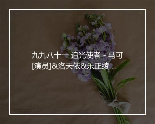 九九八十一 追光使者 - 马可[演员]&洛天依&乐正绫 -歌词