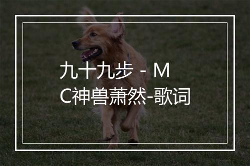 九十九步 - MC神兽萧然-歌词