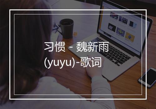 习惯 - 魏新雨 (yuyu)-歌词