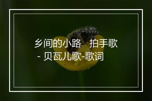 乡间的小路   拍手歌 - 贝瓦儿歌-歌词