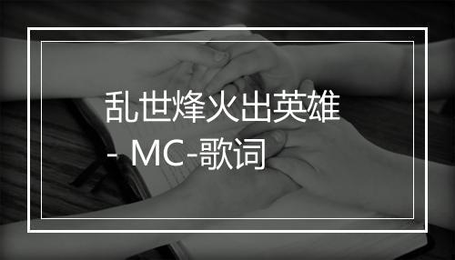 乱世烽火出英雄 - MC-歌词