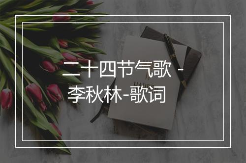 二十四节气歌 - 李秋林-歌词