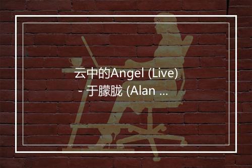 云中的Angel (Live) - 于朦胧 (Alan Yu)-歌词