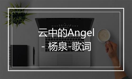 云中的Angel - 杨泉-歌词