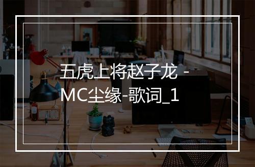 五虎上将赵子龙 - MC尘缘-歌词_1