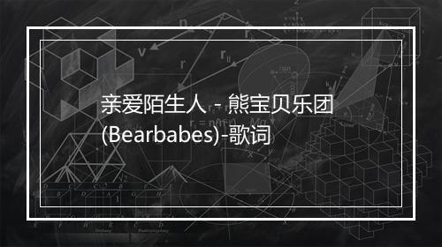 亲爱陌生人 - 熊宝贝乐团 (Bearbabes)-歌词