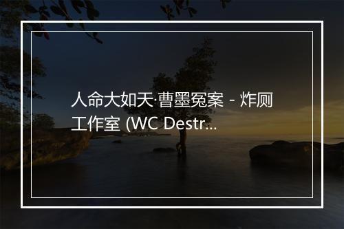 人命大如天·曹墨冤案 - 炸厕工作室 (WC Destruction Studio)-歌词