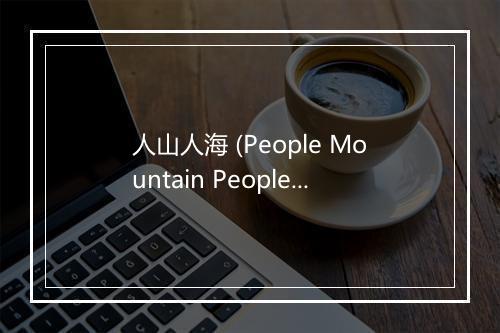 人山人海 (People Mountain People Sea) - MC南尘-歌词