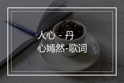 人心 - 丹心嫣然-歌词