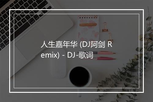 人生嘉年华 (DJ阿剑 Remix) - DJ-歌词