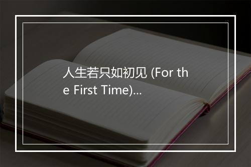 人生若只如初见 (For the First Time) - LXC皓月千里-歌词