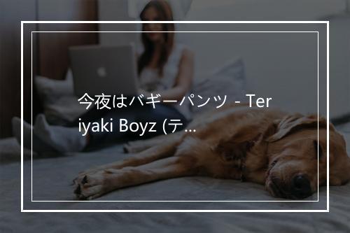 今夜はバギーパンツ - Teriyaki Boyz (テリヤキ・ボーイズ)-歌词