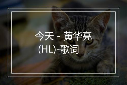 今天 - 黄华亮 (HL)-歌词