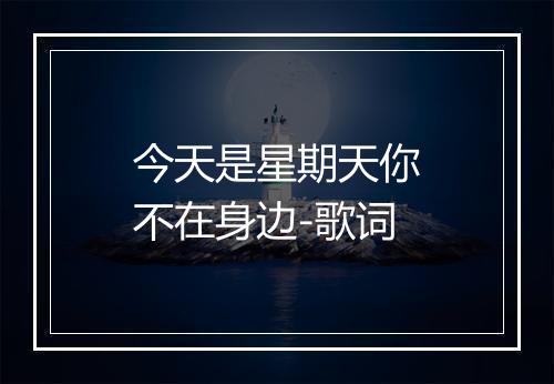 今天是星期天你不在身边-歌词