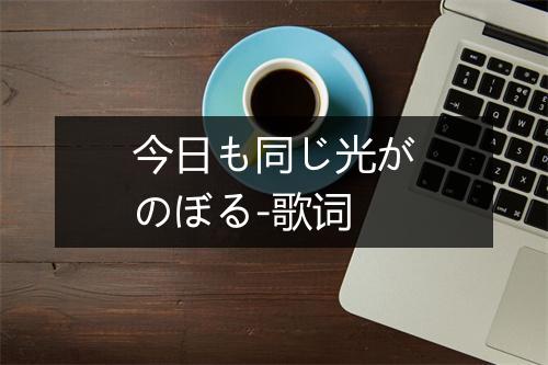 今日も同じ光がのぼる-歌词