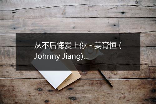 从不后悔爱上你 - 姜育恒 (Johnny Jiang)-歌词_1