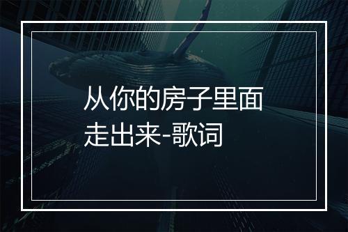 从你的房子里面走出来-歌词