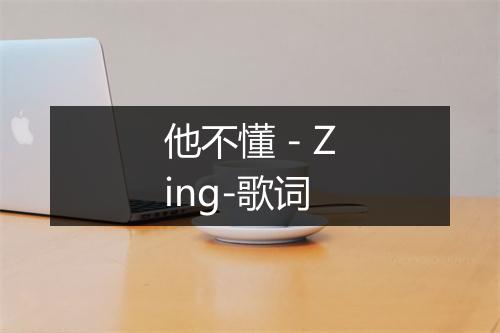 他不懂 - Zing-歌词