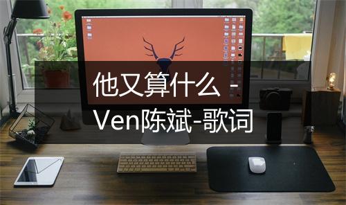 他又算什么 - Ven陈斌-歌词