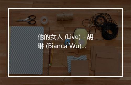 他的女人 (Live) - 胡琳 (Bianca Wu)-歌词